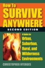 Image for How to Survive Anywhere : A Guide for Urban, Suburban, Rural, and Wilderness Environments