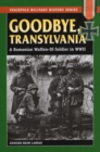 Image for Goodbye, Transylvania  : a Romanian Waffen SS soldier in World War II