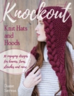 Image for Knockout knit hats and hoods  : 30 engaging designs for beanies, tams, slouches, and more