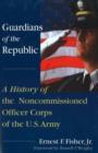 Image for Guardians of the republic  : a history of the Noncommissioned Officer Corps of the U.S. Army