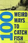Image for 100 Weird Ways to Catch Fish
