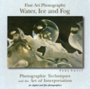 Image for Fine Art Photography, Water, Ice and Fog : Photographic Techniques and the Art of Interpretation