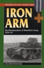 Image for Iron arm  : the mechanization of Mussolini&#39;s Army, 1920-1940