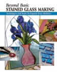 Image for Beyond basic stained glass making  : techniques and tools to expand your abilities