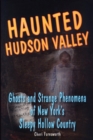 Image for Haunted Hudson Valley  : ghosts &amp; strange phenomena of New York&#39;s Sleepy Hollow Country