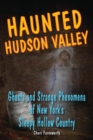 Image for Haunted Hudson Valley: ghosts &amp; strange phenomena of New York&#39;s Sleepy Hollow Country