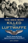 Image for The men who killed the Luftwaffe: the U.S. Army Air Forces against Germany in World War II