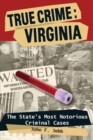 Image for True crime: Virginia : the state&#39;s most notorious criminal cases