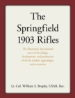 Image for The Springfield 1903 Rifles: The Illustrated, Documented Story of the Design, Development, and Production of All the Models, Appendages, and Accessories