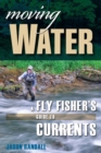 Image for Moving water: a fly fisher&#39;s guide to currents
