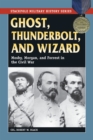 Image for Ghost, Thunderbolt, and Wizard: Mosby, Morgan, and Forrest in the Civil War