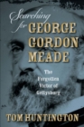 Image for Searching for George Gordon Meade: the forgotten victor of Gettysburg