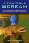 Image for If Fish Could Scream: An Angler&#39;s Search for the Future of Fly Fishing