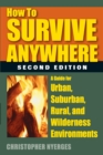 Image for How to Survive Anywhere: A Guide for Urban, Suburban, Rural, and Wilderness Environments