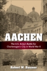 Image for Aachen: The U.S. Army&#39;s Battle for Charlemagne&#39;s City in World War II