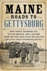 Image for Maine roads to Gettysburg: how Joshua Chamberlain, Oliver Howard, and 4,000 men from the Pine Tree State helped win the Civil War&#39;s bloodiest battle