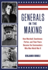 Image for Generals in the making: how Marshall, Eisenhower, Patton, and their peers became the commanders who won World War II