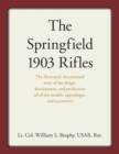 Image for The Springfield 1903 Rifles : The illustrated, documented story of the design, development, and production of all the models, appendages, and accessories