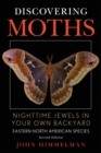 Image for Discovering Moths: Nighttime Jewels in Your Own Backyard: Eastern North American Species