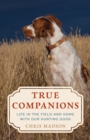 Image for True Companions : Life in the Field and Home with Our Hunting Dogs