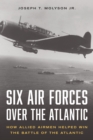 Image for Six air forces over the Atlantic: how Allied airmen helped win the Battle of the Atlantic