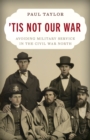 Image for &#39;Tis Not Our War : Avoiding Military Service in the Civil War North
