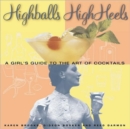 Image for High balls and high heels  : a girl&#39;s guide to the art of cocktails