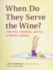 Image for When do they serve the wine?  : the folly, flexibility, and fun of being a woman