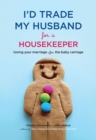 Image for I&#39;d trade my husband for a housekeeper: loving your marriage after the baby carriage