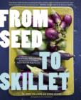 Image for From seed to skillet  : a guide to growing, tending, harvesting, and cooking up fresh, healthy food to share with people you love