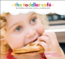 Image for The toddler cafe: fast recipes and fun ways to feed even the pickiest eater