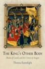 Image for The king&#39;s other body: Marâia of Castile and the crown of Aragon