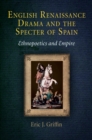 Image for English Renaissance drama and the specter of Spain: ethnopoetics and empire
