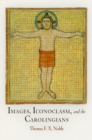 Image for Images, iconoclasm, and the Carolingians