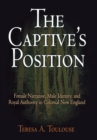 Image for The Captive&#39;s Position: Female Narrative, Male Identity, and Royal Authority in Colonial New England