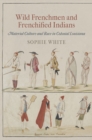 Image for Wild Frenchmen and Frenchified Indians: material culture and race in colonial Louisiana