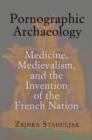 Image for Pornographic archaeology: medicine, medievalism, and the invention of the French nation