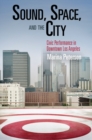 Image for Sound, space, and the city: civic performance in downtown Los Angeles