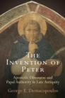 Image for The Invention of Peter: Apostolic Discourse and Papal Authority in Late Antiquity