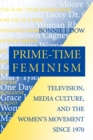 Image for Prime-Time Feminism : Television, Media Culture, and the Women&#39;s Movement Since 1970
