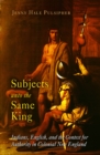 Image for Subjects unto the same king  : Indians, English, and the contest for authority in colonial New England