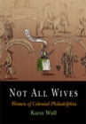 Image for Not All Wives : Women of Colonial Philadelphia