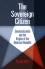 Image for The sovereign citizen  : denaturalization and the origins of the American Republic