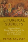 Image for Liturgical subjects  : Christian ritual, biblical narrative, and the formation of the self in Byzantium