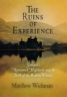 Image for The ruins of experience  : Scotland&#39;s &#39;romantick&#39; highlands and the birth of the modern witness