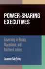 Image for Power-sharing executives  : governing in Bosnia, Macedonia, and Northern Ireland