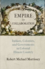 Image for Empire by collaboration  : Indians, colonists, and governments in colonial Illinois country