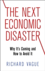 Image for The Next Economic Disaster : Why It&#39;s Coming and How to Avoid It
