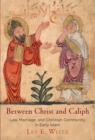 Image for Between Christ and Caliph  : law, marriage, and Christian community in early Islam