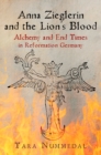 Image for Anna Zieglerin and the Lion&#39;s Blood : Alchemy and End Times in Reformation Germany